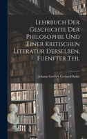 Lehrbuch der Geschichte der philosophie und einer kritischen Literatur derselben, Fuenfter Teil 1017646864 Book Cover