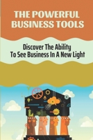 The Powerful Business Tools: Discover The Ability To See Business In A New Light: Create A Turnaround Plan For The Business B09BLCYPX6 Book Cover