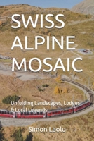 SWISS ALPINE MOSAIC: Unfolding Landscapes, Lodges & Local Legends B0FQWQKFQ3 Book Cover