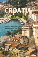 Croatia Chronicles: Explore the Adriatic Allure, Venture into Ancient Cities, and Uncover Hidden Gems Across the Landscape B0CQRSLB4N Book Cover