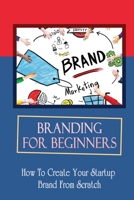 Branding For Beginners: How To Create Your Startup Brand From Scratch: How To Hire For Logo Designs B09CRSP2X4 Book Cover