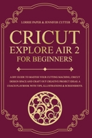 Cricut Explore Air 2 For Beginners: A Diy Guide To Master Your Cutting Machine, Cricut Design Space And Craft Out Creative Project Ideas. A Coach Playbook With Tips, Illustrations & Screenshots. B08B3338QN Book Cover