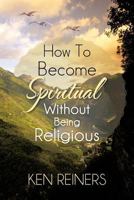 How To Become Spiritual Without Being Religious 147729452X Book Cover