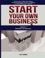 Start Your Own Business: Branding: Branding Your Business - Book 3 Of The Start Your Own Business Series - Discover How To Brand Your Business And Set Yourself Apart From Your Competition To Create Li 1543281397 Book Cover