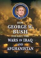 How George W. Bush Fought the Wars in Iraq and Afghanistan 0766085333 Book Cover