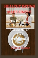 HEALTHY EATING MADE SIMPLE: The Complete Meal Prep Cookbook For Busy Professionals B0C5P55W4V Book Cover