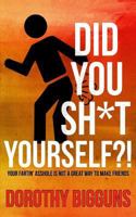 Did You Sh*t Yourself?!: Your Fartin' Asshole Is Not a Great Way to Make Friends 1508668655 Book Cover