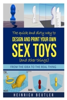 The quick and dirty way to design and print your own sex toys (and other things): From the idea to the real thing 1521491402 Book Cover