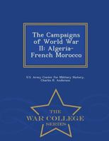 The Campaigns of World War II: Algeria-French Morocco - War College Series 1515284468 Book Cover