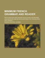 Minimum French Grammar and Reader: With Exercises and Graded Selections for Reading and Dictation, and Review Exercises for Translation Into French 1017114021 Book Cover