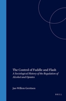 The Control of Fuddle and Flash: A Sociological History of the Regulation of Alcohol and Opiates (International Studies in Sociology and Social Anthropology) 9004116400 Book Cover