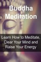 Buddha Meditation: Learn How to Meditate, Clear Your Mind and Raise Your Energy 1534605738 Book Cover