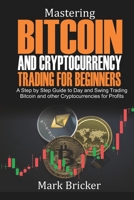 Mastering Bitcoin and Cryptocurrency Trading For Beginners: A Step by Step Guide to Day and Swing Trading Bitcoin and other Cryptocurrencies for Profits B0939XCMD9 Book Cover