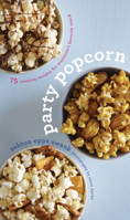 Party Popcorn: 75 Creative Recipes for Everyone’s Favorite Snack 0544222237 Book Cover