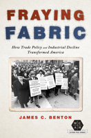 Fraying Fabric: How Trade Policy and Industrial Decline Transformed America 0252044657 Book Cover