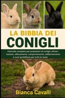 La Bibbia dei Conigli: Manuale completo per proprietari di conigli: alimentazione, allevamento, allevamento, comportamento, addestramento e cura quotidiana per tutte le razze (Italian Edition) B0G825M41B Book Cover