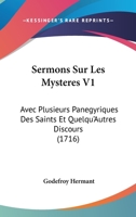 Sermons Sur Les Mysteres V1: Avec Plusieurs Panegyriques Des Saints Et Quelqu'Autres Discours (1716) 1166196429 Book Cover
