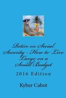 Retire on Social Security - How to Live Large on a Small Budget 1477425063 Book Cover