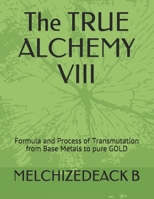 The TRUE ALCHEMY VIII: Formula and Process of Transmutation from Base Metals to pure GOLD 170880174X Book Cover