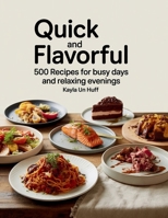 Quick and Flavorful: 500 Recipes for Busy Days and Relaxing Evenings - Kayla UN Huff B0FHNQH59T Book Cover