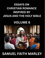 Essays on Christian Romance Inspired by Jesus and The Holy Bible (Part 6)- Building Relationships, Love's Redemption, Whispers of Eden, Stories ... Holy Spirit, A Harmony of Faith and Devotion B0FRCW3YH6 Book Cover