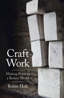 Craft Work: Making Form in a Broken World 1009165828 Book Cover