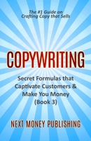 Copywriting: Secret Formulas that Captivate Customers & Make You Money (Business Writing that Sells, Branding, Marketing, Advertising Book 3) 1700377604 Book Cover