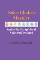 Sales Chakra Mastery: Complete Guide for the Spiritual Sales Professional B087S8ZY4Q Book Cover