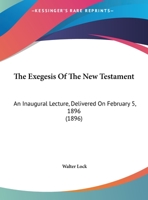 The Exegesis Of The New Testament: An Inaugural Lecture, Delivered On February 5, 1896 1165643030 Book Cover