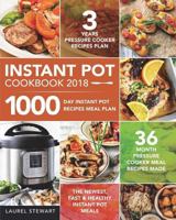 Instant Pot Cookbook 2018: 1000 Day Instant Pot Recipes Meal Plan - 36 Month Pressure Cooker Meal Recipes - 3 Years Pressure Cooker Recipes Plan - The Newest, Fast & Healthy Instant Pot Meals 1723106801 Book Cover