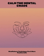 Calm The Mental Chaos: Mindfulness Techniques For A More Positive Life B0FN8JQRPY Book Cover