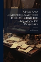 A New And Compendious Method Of Calculating The Equation Of Payments: With A Systematic Application Of It To Accounts Current 1175027545 Book Cover