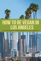 How to Be Vegan in Los Angeles : A Hassle Free Guide for Foodies and Adventurers on the L. a Experience 1983217093 Book Cover