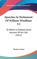 Speeches In Parliament Of William Windham V2: To Which Is Prefixed Some Account Of His Life 1164044036 Book Cover