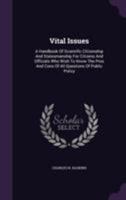 Vital Issues: A Handbook Of Scientific Citizenship And Statesmanship For Citizens And Officials Who Wish To Know The Pros And Cons Of All Questions Of Public Policy 135567915X Book Cover