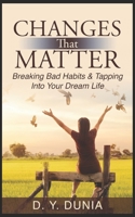 Changes that Matter: Breaking Bad Habits & Tapping Into Your Dream Life B0BVTM4T95 Book Cover