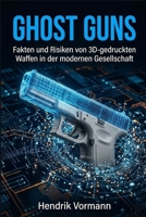 Ghost Guns: Fakten und Risiken von 3D-gedruckten Waffen in der modernen Gesellschaft (German Edition) B0GHFH29PX Book Cover
