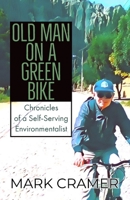 Old Man on a Green Bike: Chronicles of a Self-Serving Environmentalist 1950255034 Book Cover