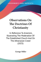 Observations On The Doctrines Of Christianity: In Reference To Arianism, Illustrating The Moderation Of The Established Church And On The Athanasian Creed 0548604665 Book Cover