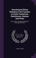 Genealogical Notes Relating to the Families of Lloyd, Pemberton, Hutchinson, Hudson and Parke: And to Others, Connected Directly Or Remotely with Them 1014914744 Book Cover