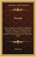 Travels: Comprising A Journey From England To Ohio, Two Years In That State, Travels In America To Which Are Added The Foreigner's Protracted Journal, Letters, Etc. 1437356435 Book Cover