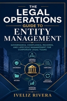 LEGAL OPERATIONS GUIDE TO ENTITY MANAGEMENT: Governance, Compliance, Records, and Lifecycle Management for Corporate Legal Teams B0HC89F1V6 Book Cover
