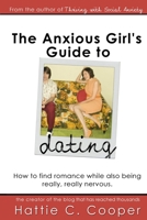 The Anxious Girl's Guide to Dating: How to find romance while also being really, really nervous 1519679009 Book Cover