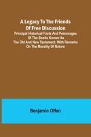 A Legacy to the Friends of Free Discussion; Principal Historical Facts and Personages of the Books Known as The Old and New Testament; With Remarks on 9356716463 Book Cover