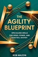 The Agility Blueprint: Specialized Drills for Speed, Power, and Basketball Mastery B0F4KRCRR8 Book Cover