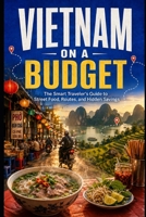 Vietnam on a Budget: The Smart Traveler's Guide to Street Food, Routes, and Hidden Savings B0HFCGY8RS Book Cover