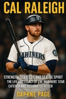 CAL RALEIGH: Strength, Strategy, and Seattle Spirit — The Life and Legacy of the Mariners’ Star Catcher and Designated Hitter B0FSZYF8T6 Book Cover