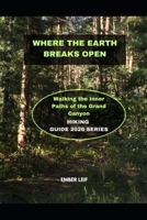 WHERE THE EARTH BREAKS OPEN: WALKING THE INNER PATHS OF THE GRAND CANYON B0GKLX3RH8 Book Cover