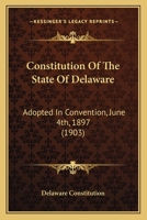 Constitution of the State of Delaware: Adopted in Convention, June 4th, A. D. 1897 1274109183 Book Cover