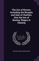 The law of horses: including the bargain and sale of chattels, also the law of racing, wagers & gaming. 1240098367 Book Cover